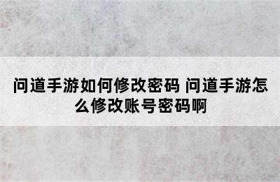 问道手游如何修改密码 问道手游怎么修改账号密码啊